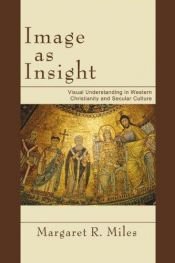 book cover of Image As Insight: Visual Understanding in Western Christian and Secular Culture by Margaret R. Miles