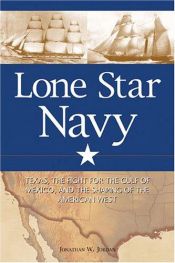 book cover of Lone Star Navy: Texas, the Fight for the Gulf of Mexico, and the Shaping of the American West by Jonathan W. Jordan