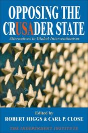book cover of Opposing the Crusader State: Alternatives to Global Interventionism by Robert Higgs