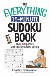 book cover of The Everything 15-Minute Sudoku Book: Over 200 Puzzles With Insrtructions For Solving (Everything: Sports and Hobbies) by Charles Timmerman