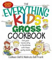 book cover of The Everything Kids' Gross Cookbook: Get Your Hands Dirty in the Kitchen With These Yucky Meals (Everything Kids Series) by Colleen Sell