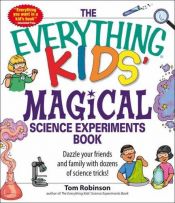 book cover of Everything Kids? Magical Science Experiments Book: Dazzle your friends and family by making magical things happen! (Everything Kids Series) by Tom Robinson