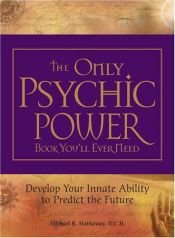 book cover of The Only Psychic Power Book You'll Ever Need: Discover Your Innate Ability to Unlock the Mystery of Today and Predict the Future Tomorrow by Michael R. Hathaway