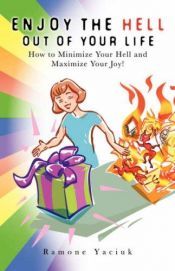 book cover of Enjoy the HELL Out of Your Life: How to Minimize Your Hell and Maximize Your Joy by Ramone Yaciuk