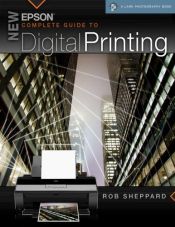 book cover of New Epson Complete Guide to Digital Printing (A Lark Photography Book) by Rob Sheppard