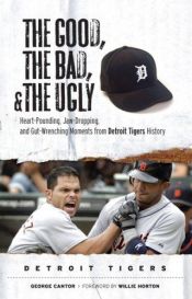 book cover of The good, the bad, and the ugly Detroit Tigers : heart-pounding, jaw-dropping, and gut-wrenching moments from detroit tigers history by George Cantor