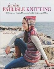 book cover of Fearless Fair Isle Knitting: 30 Gorgeous Original Sweaters, Socks, Mittens, and More by Kathleen Taylor