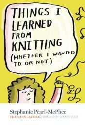 book cover of Things I Learned from Knitting-- whether I wanted to or not by Stephanie Pearl-McPhee