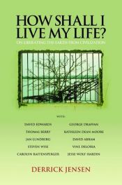 book cover of How Shall I Live My Life?: On Liberating the Earth from Civilization by Derrick Jensen