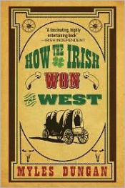 book cover of How the Irish Won the West by Myles Dungan