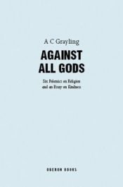 book cover of Against All Gods: Six Polemics on Religion and an Essay on Kindness (Oberon Masters) by A. C. Grayling