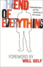 book cover of The End of Everything: Postmodernism and the Vanishing of the Human by Richard Appignanesi