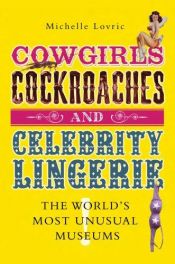 book cover of Cowgirls, Cockroaches and Celebrity Lingerie: The World's Most Unusual Museums by Michelle Lovric