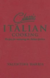 book cover of Classic Italian Cooking: Recipes for Mastering the Italian Kitchen by Valentina Harris