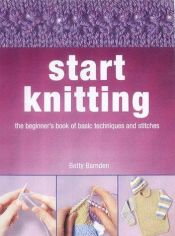book cover of Start Knitting: All You Need to Know to Create Your Own Unique Knitwear by Betty Barnden