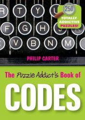 book cover of The puzzle addict's book of codes : 250 totally addictive cryptograms for you to crack by Philip J. Carter