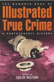 book cover of Illustrated True Crime: A Photographic Record by Colin Wilson