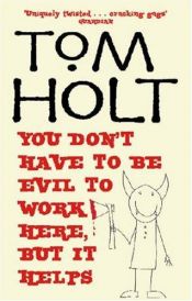 book cover of You Dont Have To Be Evil To Work Here But It Helps by Tom Holt