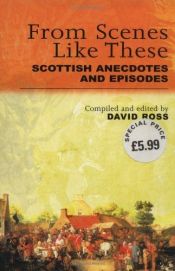 book cover of From Scenes Like These: Scottish Anecdotes and Episodes by David Ross