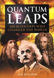 book cover of Quantum Leaps: 100 Scientists Who Changed the World (Quantam Leaps) by Jon Balchin