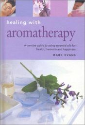 book cover of Healing With Aromatherapy: A Concise Guide to Using Essential Oils to Enhance Your Life (Essentials for Health & Harmony) by Mark Evans