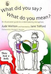 book cover of What did you say? What do you mean? : an illustrated guide to understanding metaphors by Jude Welton