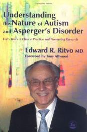 book cover of Understanding the Nature of Autism And Asperger's Disorder: Forty Years Of Clinical Practice And Pioneering Research by Edward R. M.D. editor Ritvo
