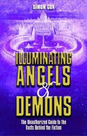 book cover of Illuminating Angels and Demons: The Unauthorized Guide to the Facts Behind the Fiction by Simon Cox