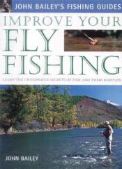 book cover of Improve your fly fishing : learn the underwater secrets of fish and their habitats by John Bailey
