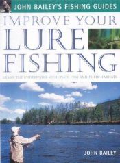 book cover of Improve Your Lure Fishing: Learn the Underwater Secrets of Fish Behaviour and Habitats (John Bailey's Fishing Guides) by John Bailey