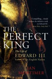 book cover of The perfect king : the life of Edward III, father of the English nation by Ian Mortimer