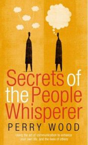 book cover of Secrets of the people whisperer : using the art of communication to enhance your own life, and the lives of others by Perry Wood