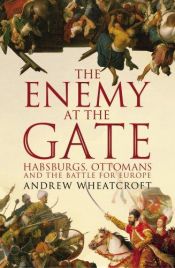 book cover of The Enemy at the Gate: Habsburgs, Ottomans, and the Battle for Europe by Andrew Wheatcroft