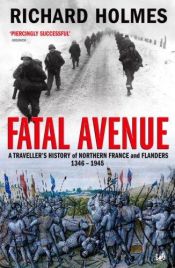 book cover of Fatal Avenue: Traveller's History of the Battlefields of Northern France and Flanders, 1346-1945 by Richard Holmes