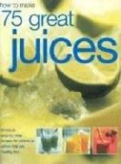 book cover of How to Make 75 Great Juices: Fabulous Step-by-Step Recipes for Delicious Drinks Which are Healthy too by Joanna Farrow