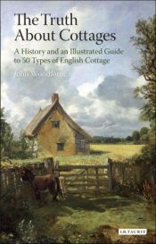book cover of The Truth About Cottages: A History and an Illustrated Guide to 50 Types of English Cottage by John Woodforde