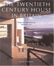 book cover of The twentieth century house in Britain : from the archives of Country life by Alan Powers