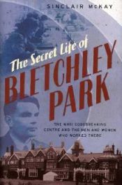 book cover of The Secret Life of Bletchley Park: The History of the Wartime Codebreaking Centre by the Men and Women Who Were There by Sinclair McKay