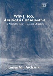 book cover of Why I, Too, Am Not a Conservative: The Normative Vision of Classical Liberalism by James M. Buchanan