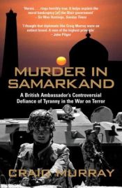 book cover of Murder in Samarkand: A British Ambassador's Controversial Defiance of a Tyrannical Regime Within the War on Terror by Craig Murray
