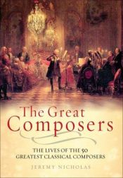 book cover of The great composers : the lives and music of 50 great classical composers by Jeremy Nicholas