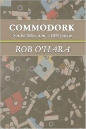 book cover of Commodork: Sordid Tales from a BBS Junkie by Rob O'Hara