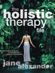book cover of The Holistic Therapy File: The Complete Guide to Alternative Health Treatments by Jane Alexander