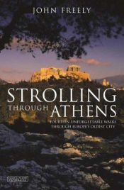 book cover of Strolling Through Athens - A Guide to the City Fourteen Unforgettable Walks Through Europe's Oldest City by John Freely