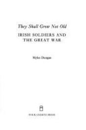 book cover of They shall grow not old : Irish soldiers and the Great War by Myles Dungan