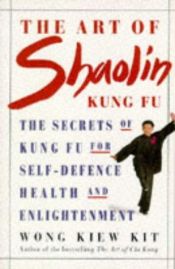 book cover of Art of Shaolin Kung Fu: The Secrets of Kung Fu for Self-defence, Health and Enlightenment by Wong Kiew Kit