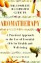 The complete illustrated guide to aromatherapy : a practical approach to the use of essential oils for health and well-b