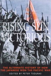 book cover of Rising Sun Victorious: the Alternate History of How the Japanese won the Pacific War by Peter G. Tsouras