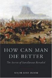 book cover of HOW CAN MAN DIE BETTER: The Secrets of Isandlwana Revealed by Lt. Col. Mike Snook