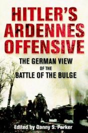 book cover of Hitler's Ardennes Offensive: The German View of the Battle of the Bulge by Danny Parker